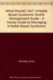 What Should I Do?: Irritable Bowel Syndrome Health Management Guide - A Handy Guide to Managing Irritable Bowel Syndrome
