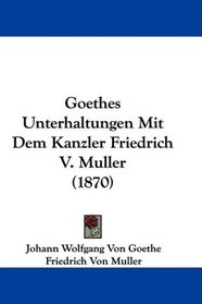 Goethes Unterhaltungen Mit Dem Kanzler Friedrich V. Muller (1870) (German Edition)
