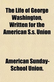 The Life of George Washington, Written for the American S.s. Union