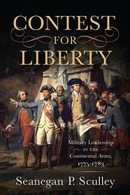 The Contest for Liberty: Military Leadership in the Continental Army, 1775-1783
