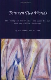 Between Two Worlds: The Story of Henry VIII and Anne Boleyn and Her Celtic Heritage (Healing Arts)