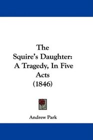 The Squire's Daughter: A Tragedy, In Five Acts (1846)