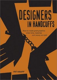Designers in Handcuffs: How to Create Great Graphics When Time, Materials and Money Are Tight