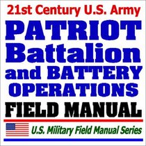 21st Century U.S. Army Patriot Battalion and Battery Operations (FM 3-01.85): Missile Defense, Air and Missile Attack Protection, Threat, Communications