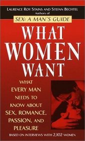 What Women Want : What Every Man Needs to Know About Sex, Romance, Passion, and Pleasure