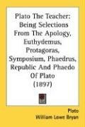 Plato The Teacher: Being Selections From The Apology, Euthydemus, Protagoras, Symposium, Phaedrus, Republic And Phaedo Of Plato (1897)
