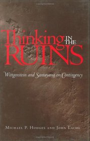 Thinking in the Ruins: Wittgenstein and Santayana on Contingency (The Vanderbilt Library of American Philosophy)