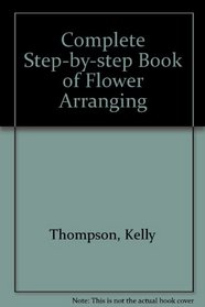 The Complete Step By Step Book of Flower Arranging