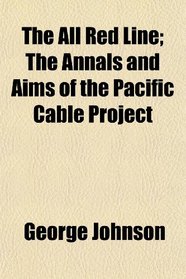 The All Red Line; The Annals and Aims of the Pacific Cable Project