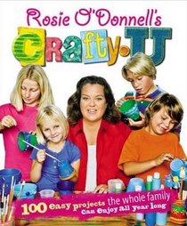 Rosie O'Donnell's Crafty U: 100 Easy Projects the Whole Family Can Enjoy All Year Long