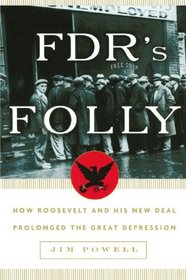 FDR's Folly: How Roosevelt and His New Deal Prolonged the Great Depression