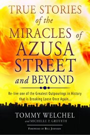 True Stories of the Miracles of Azusa Street and Beyond: Re-live One of The Greastest Outpourings in History that is Breaking Loose Once Again