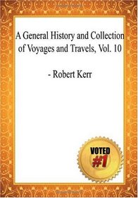 A General History and Collection of Voyages and Travels, Vol X - Robert Kerr (Volume 10)