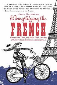 Demystifying the French: How to Love Them, And Make Them Love You