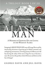 Alaska Man: A Memoir of Growing Up and Living in the Wilds of Alaska (Alaska Man Trilogy)