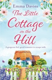 The Little Cottage on the Hill: A gorgeous feel good romance to escape with (The Little Cottage Series) (Volume 1)