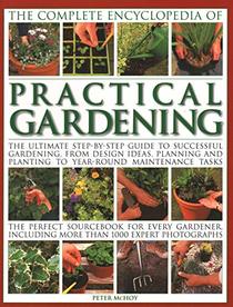 The Complete Encyclopedia of Practical Gardening: The Ultimate Step-By-Step Guide To Successful Gardening, From Design Ideas, Planning And Planting To ... Including More Than 1000 Expert Photographs