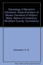 Genealogy of Benjamin Cleveland, Great-Grandson of Moses Cleveland of Woburn Mass. Native of Canterbury Windham County, Connecticut