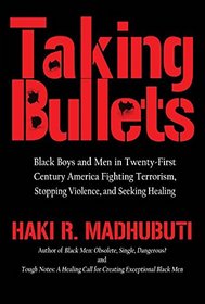 Taking Bullets: Black Boys and Men in Twenty-first Centrury America, Fighting Terrorism, Stopping Violence and Seeking Healing