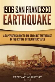 1906 San Francisco Earthquake: A Captivating Guide to the Deadliest Earthquake in the History of the United States