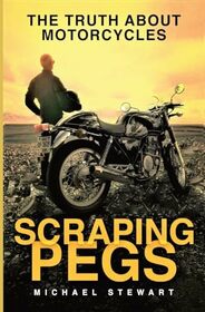Scraping Pegs: The Truth About Motorcycles (Scraping Pegs, Motorcycle Books)
