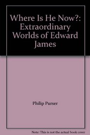 Where Is He Now?: Extraordinary Worlds of Edward James