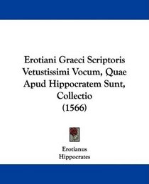 Erotiani Graeci Scriptoris Vetustissimi Vocum, Quae Apud Hippocratem Sunt, Collectio (1566) (Latin Edition)