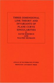 Three-Dimensional Link Theory and Invariants of Plane Curve Singularities. (AM-110) (Annals of Mathematics Studies)