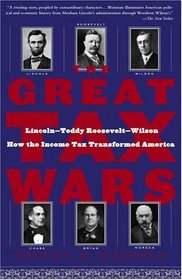 The Great Tax Wars : Lincoln--Teddy Roosevelt--Wilson  How the Income Tax Transformed America