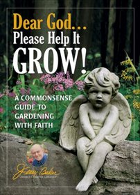 Dear God . . . Please Help It Grow!: A Commonsense Guide to Gardening with Faith (Jerry Baker's Good Gardening series)