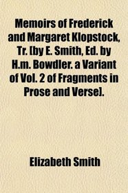 Memoirs of Frederick and Margaret Klopstock, Tr. [by E. Smith, Ed. by H.m. Bowdler. a Variant of Vol. 2 of Fragments in Prose and Verse].