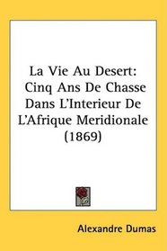 La Vie Au Desert: Cinq Ans De Chasse Dans L'Interieur De L'Afrique Meridionale (1869) (French Edition)