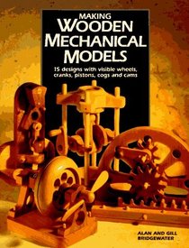 Making Wooden Mechanical Models: 15 Designs With Visible Wheels, Cranks, Pistons, Cogs, and Cams
