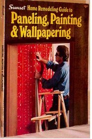 Sunset Home Remodeling Guide to Paneling, Painting and Wallpapering (Sunset building, remodeling & home design books)