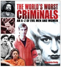 THE WORLD'S WORST CRIMINALS: AN A-Z OF EVIL MEN AND WOMEN