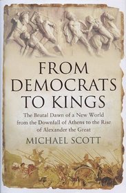 From Democrats to Kings: The Brutal Dawn of a New World from the Downfall of Athens to the Rise of Alexan