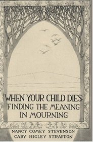 When Your Child Dies: Finding the Meaning in Mourning