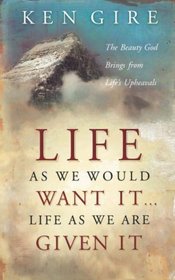 Life as We Would Want It . . . Life as We Are Given It: The Beauty God Brings from Life's Upheavals