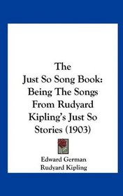 The Just So Song Book: Being The Songs From Rudyard Kipling's Just So Stories (1903)