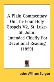 A Plain Commentary On The Four Holy Gospels V2, St. Luke-St. John: Intended Chiefly For Devotional Reading (1859)