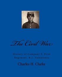 The Civil War: History of Company F, First Regiment, R.I. Volunteers (Volume 1)