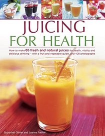 Juicing for Health: How To Make 65 Fresh And Natural Juices For Health, Vitality And Delicious Drinking - With A Fruit And Vegetable Guide, And 400 Photographs