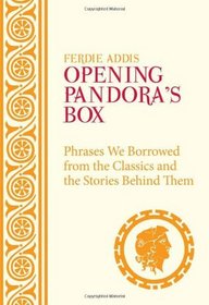 Opening Pandora's Box: Phrases We Borrowed from the Classics and the Stories Behind Them. Ferdie Addis