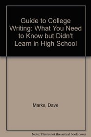 Guide to College Writing: What You Need to Know but Didn't Learn in High School
