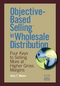 Objective-Based Selling in Wholesale Distribution: Four Keys to Selling More at Higher Gross Margins