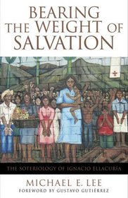 Bearing the Weight of Salvation: The Soteriology of Ignacio Ellacuria