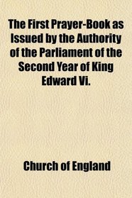 The First Prayer-Book as Issued by the Authority of the Parliament of the Second Year of King Edward Vi.