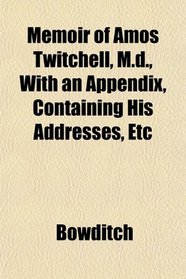 Memoir of Amos Twitchell, M.d., With an Appendix, Containing His Addresses, Etc