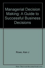 Managerial Decision Making: A Guide to Successful Business Decisions
