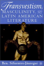 Transvestism, Masculinity, and Latin American Literature : Genders Share Flesh